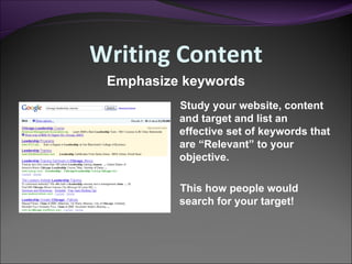 Writing Content Study your website, content and target and list an effective set of keywords that are “Relevant” to your objective. This how people would search for your target!  Emphasize keywords 