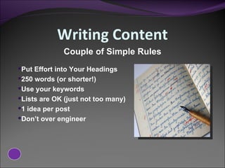 Writing Content Put Effort into Your Headings 250 words (or shorter!) Use your keywords Lists are OK (just not too many) 1 idea per post Don’t over engineer Couple of Simple Rules 