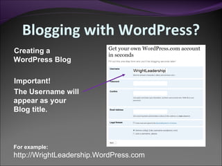 Blogging with WordPress? Creating a WordPress Blog Important! The Username will appear as your Blog title. For example: http://WrightLeadership.WordPress.com 