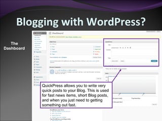 Blogging with WordPress? The Dashboard QuickPress allows you to write very quick posts to your Blog. This is used for fast news items, short Blog posts, and when you just need to getting something out fast. 