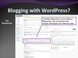 Blogging with WordPress? The Dashboard If another Blog links to your Blog or Blog posts, the Incoming Links section will display the referring sites. 