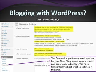 Blogging with WordPress? Discussion Settings The Discussion preference are important for your Blog. They assist in comments and comment moderation. We have highlighted the best practice settings in this area. 