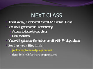 NEXT CLASS This Friday, October 16 th  at 1PM Central Time You will get an email later today Access to today's recording Link to slides You will get a confirmation email with Fridays class Send us your Blog Link!  [email_address] [email_address]   