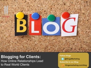 Follow Hinge:
Blogging for Clients:                @HingeMarketing
How Online Relationships Lead   Subscribe to our Blog:
to Real World Clients                 Hingemarketing.com/blog
 