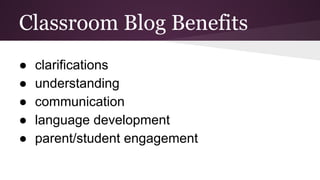 Classroom Blog Benefits
● clarifications
● understanding
● communication
● language development
● parent/student engagement
 