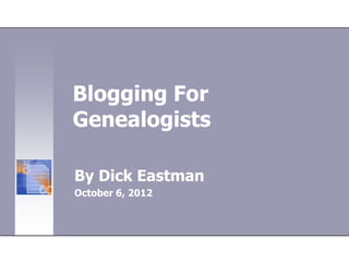 Blogging For
Genealogists

By Dick Eastman
October 6, 2012
 