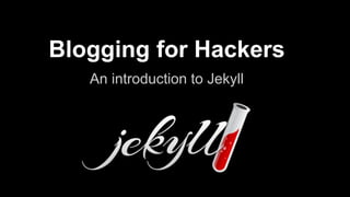 Blogging for Hackers
An introduction to Jekyll
 