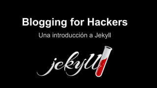 Blogging for Hackers
Una introducción a Jekyll
 