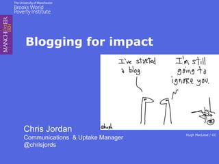 Blogging for impact
Chris Jordan
Communications & Uptake Manager
@chrisjords
Hugh MacLeod / CC
 