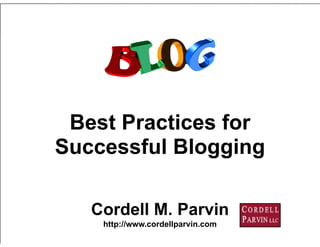1
Best Practices for
Successful Blogging
Cordell M. Parvin 
http://www.cordellparvin.com
 