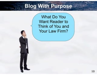 7
Blog With Purpose
10
What Do You
Want Reader to
Think of You and
Your Law Firm?
 