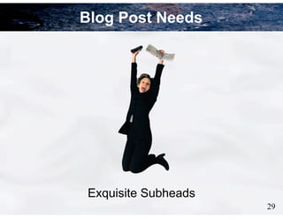 29
Blog Post Needs
Exquisite Subheads
 
