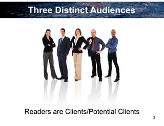 Three Distinct Audiences
3
Readers are Clients/Potential Clients
 