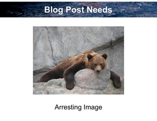 Blog Post Needs
Arresting Image
 