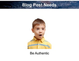 Blog Post Needs
Be Authentic
 