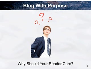 Blog With Purpose
Why Should Your Reader Care?
7
 