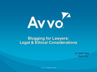 Avvo, Inc. Confidential - ©2013
Blogging for Lawyers:
Legal & Ethical Considerations
by Josh King
Avvo, Inc.
 