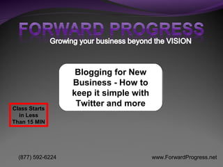 Blogging for New
                   Business - How to
                   keep it simple with
Class Starts
                    Twitter and more
  in Less
Than 15 MIN




  (877) 592-6224                         www.ForwardProgress.net
 