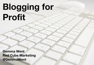 Blogging for
Profit
Gemma Went
Red Cube Marketing
@GemmaWent
 