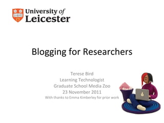 Blogging for Researchers Terese Bird Learning Technologist Graduate School Media Zoo 23 November 2011 With thanks to Emma Kimberley for prior work 