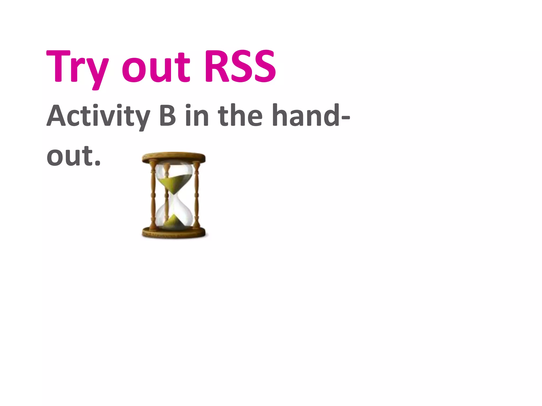 Try out RSS
Activity B in the hand-
out.
 