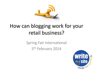How can blogging work for your
retail business?
Spring Fair International
5th February 2014

 