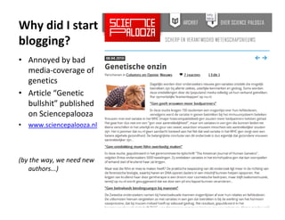 Why did I start 
blogging?
• Annoyed by bad 
  media‐coverage of 
  genetics
• Article “Genetic 
  bullshit” published 
  on Sciencepalooza
•   www.sciencepalooza.nl



(by the way, we need new 
   authors...)
 