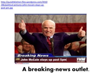 http://punditkitchen.files.wordpress.com/2010
/06/political-pictures-john-mccain-stays-up-
past-pm.jpg




                    A breaking-news outlet.
 