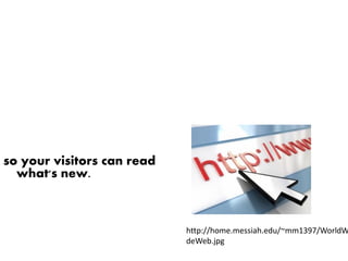 so your visitors can read
  what's new.



                            http://home.messiah.edu/~mm1397/WorldW
                            deWeb.jpg
 