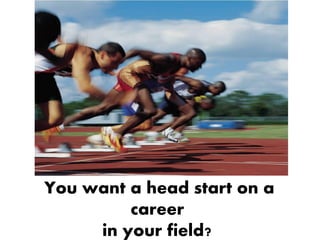 You want a head start on a
         career
     in your field?
 