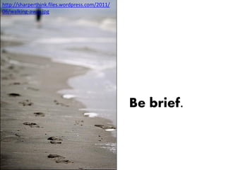 http://sharperthink.files.wordpress.com/2011/
06/walking-away.jpg




                                                Be brief.
 