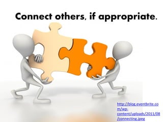Connect others, if appropriate.




                      http://blog.eventbrite.co
                      m/wp-
                      content/uploads/2011/08
                      /connecting.jpeg
 