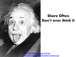 Share Often.
                     Don’t over think it.




http://www.quotesayings.net/wp-
content/uploads/2010/01/albert-einstein.jpg
 