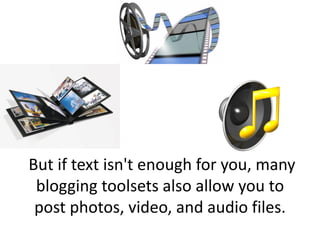 But if text isn't enough for you, many
 blogging toolsets also allow you to
 post photos, video, and audio files.
 