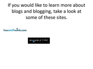 If you would like to learn more about
   blogs and blogging, take a look at
          some of these sites.
 
