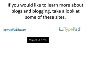 If you would like to learn more about
   blogs and blogging, take a look at
          some of these sites.
 