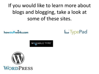 If you would like to learn more about
   blogs and blogging, take a look at
          some of these sites.
 