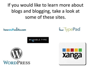 If you would like to learn more about
   blogs and blogging, take a look at
          some of these sites.
 
