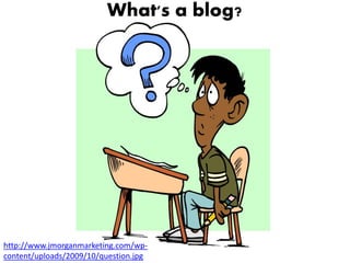 What's a blog?




http://www.jmorganmarketing.com/wp-
content/uploads/2009/10/question.jpg
 
