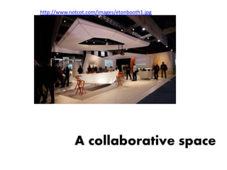 http://www.notcot.com/images/etonbooth1.jpg




             A collaborative space
 