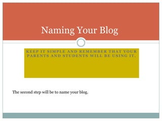 Keep it simple and remember that your parents and students will be using it.Naming Your Blog	The second step will be to name your blog.