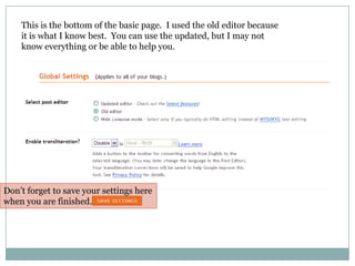 This is the bottom of the basic page.  I used the old editor because it is what I know best.  You can use the updated, but I may not know everything or be able to help you.Don’t forget to save your settings here when you are finished.