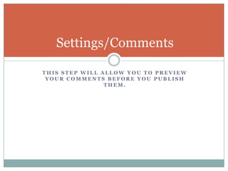 This step will allow you to preview your comments before you publish them.Settings/Comments
