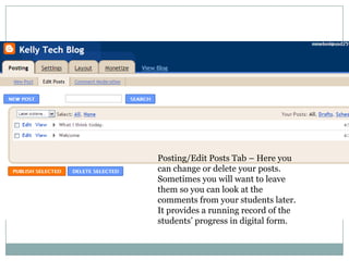 Posting/Edit Posts Tab – Here you can change or delete your posts.  Sometimes you will want to leave them so you can look at the comments from your students later.  It provides a running record of the students’ progress in digital form.