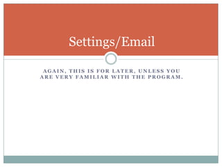 Again, This is for Later, unless you are very familiar with the program.Settings/Email
