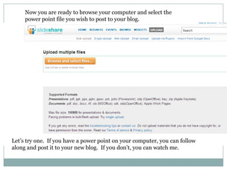 Now you are ready to browse your computer and select the power point file you wish to post to your blog.Let’s try one.  If you have a power point on your computer, you can follow along and post it to your new blog.  If you don’t, you can watch me.