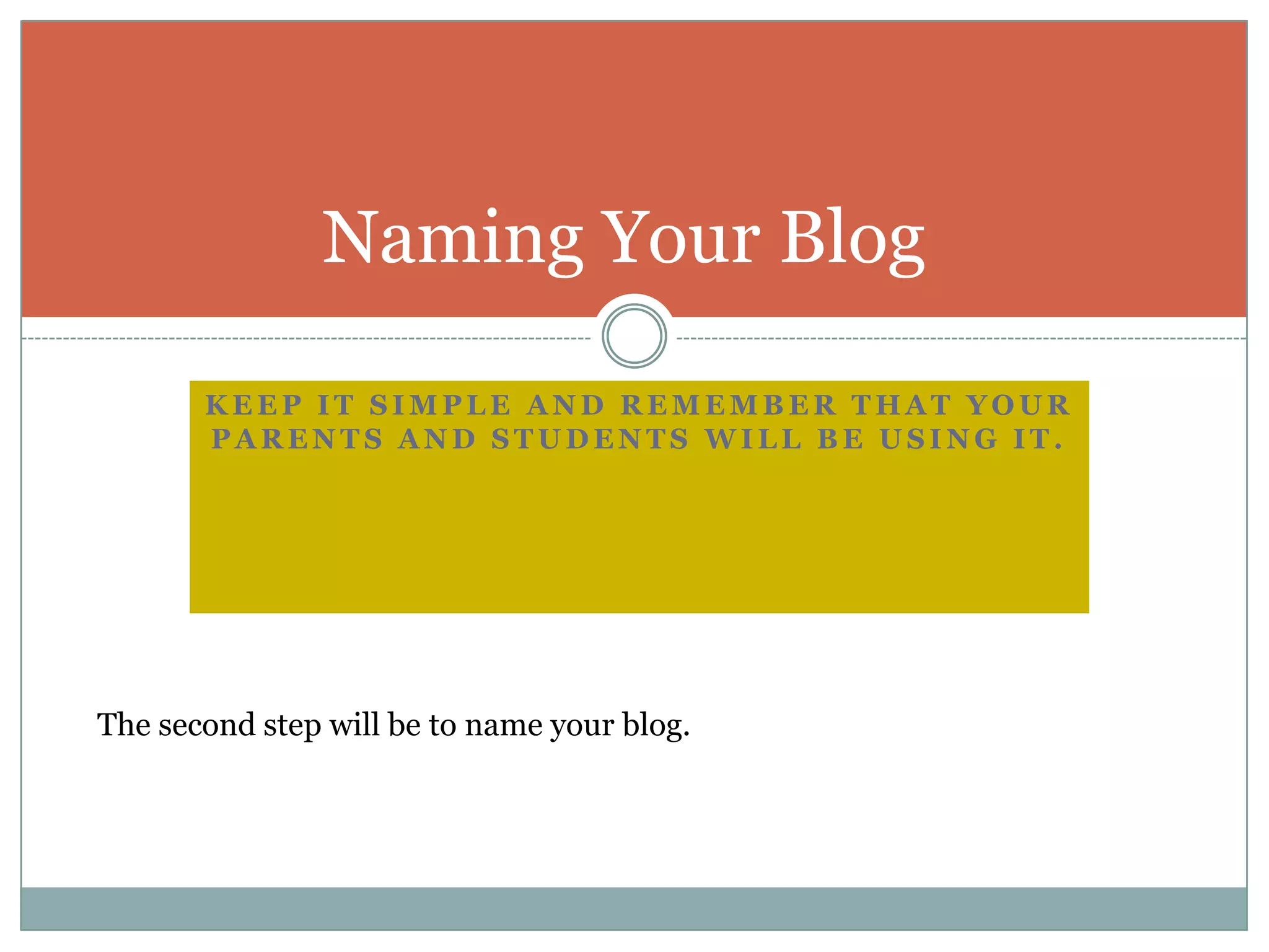 Keep it simple and remember that your parents and students will be using it.Naming Your Blog	The second step will be to name your blog.