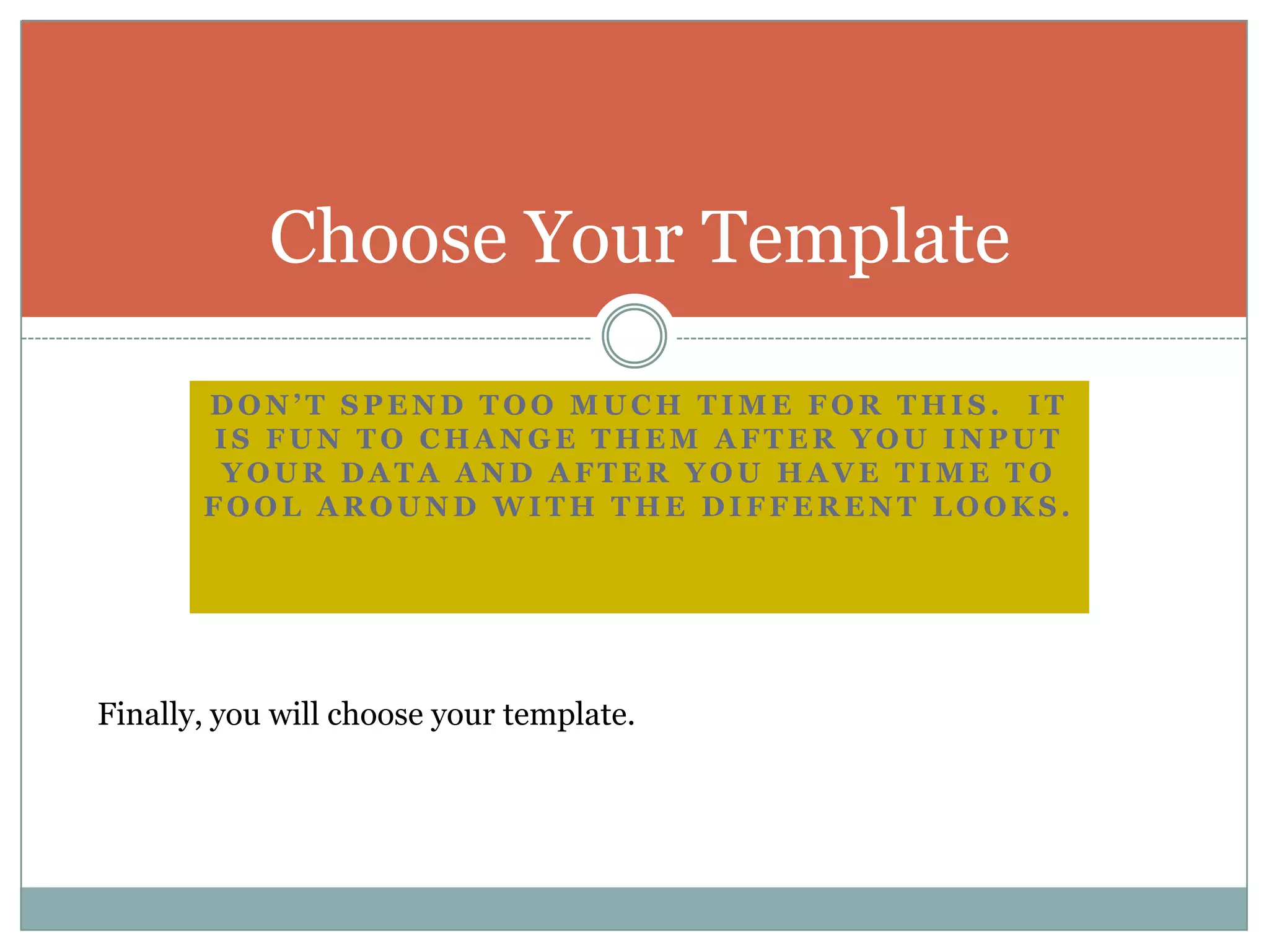 Don’t spend too much time for this.  It is fun to change them after you input your data and after you have time to fool around with the different looks.Choose Your TemplateFinally, you will choose your template.