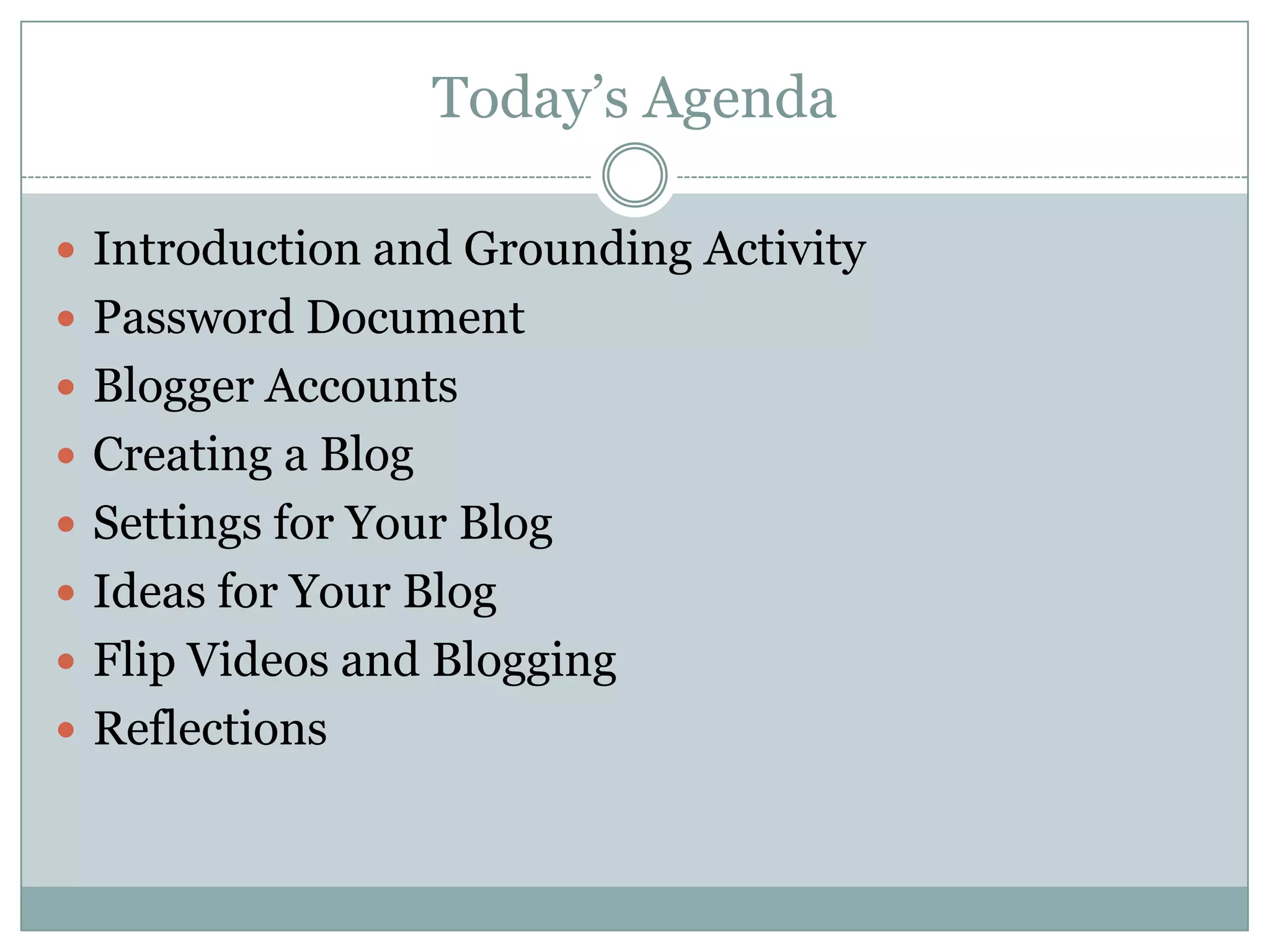 Today’s AgendaIntroduction and Grounding ActivityPassword DocumentBlogger AccountsCreating a BlogSettings for Your BlogIdeas for Your BlogFlip Videos and BloggingReflections