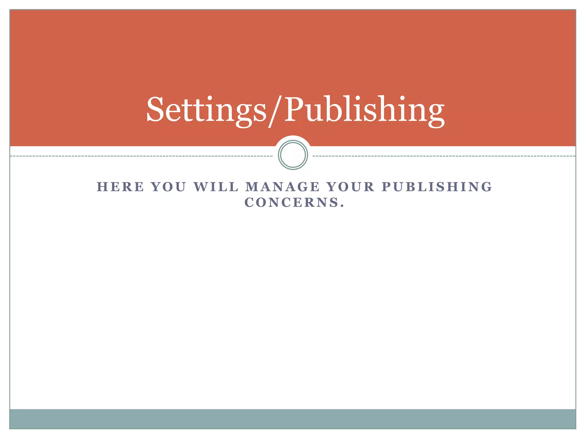 Here you will manage your publishing concerns.Settings/Publishing